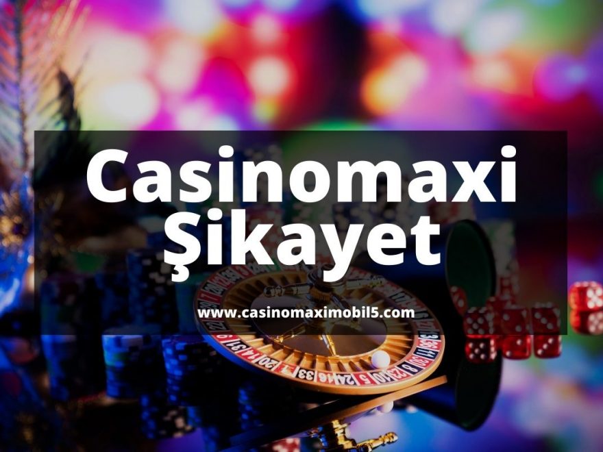 Casinomaxi Sikayet - casinomaximobil5